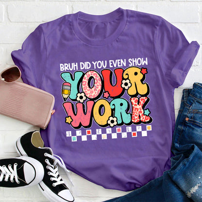 Bruh Did You Even Show Your Work Teacher T-Shirt