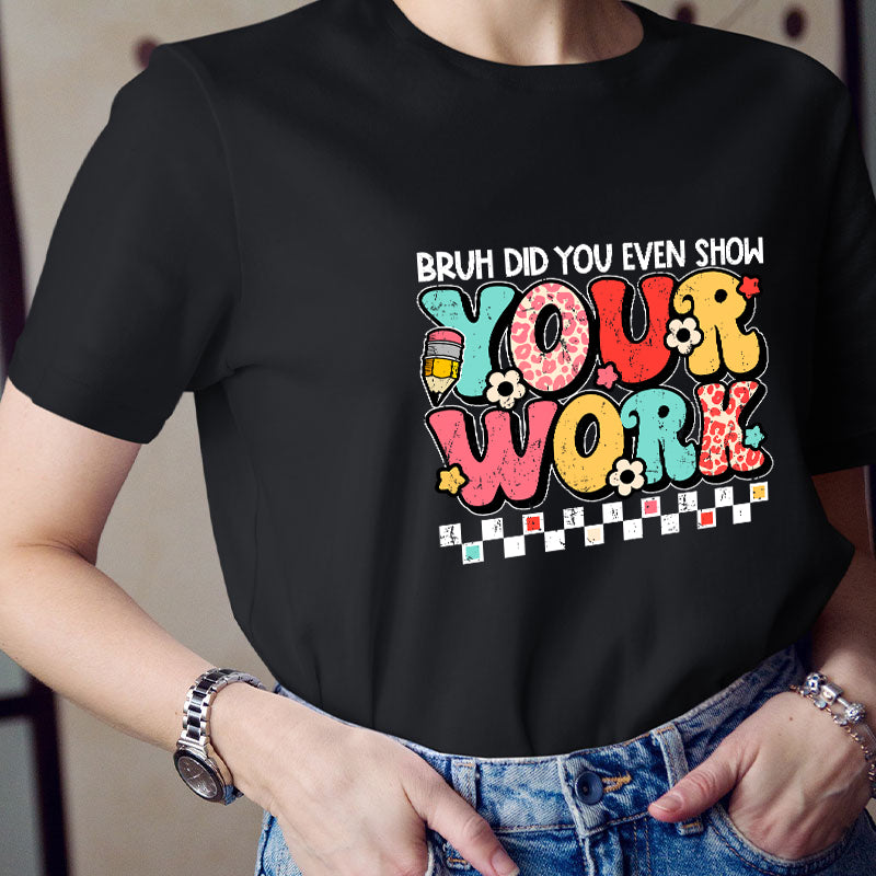 Bruh Did You Even Show Your Work Teacher T-Shirt
